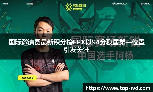 国际邀请赛最新积分榜FPX以94分稳居第一位置引发关注